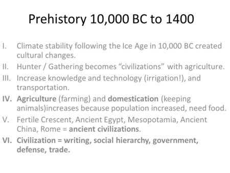 Prehistory 10,000 BC to 1400 I.Climate stability following the Ice Age in 10,000 BC created cultural changes. II.Hunter / Gathering becomes “civilizations”