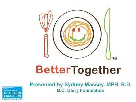 Presented by Sydney Massey, MPH, R.D. B.C. Dairy Foundation.