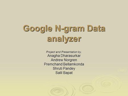 Google N-gram Data analyzer Project and Presentation by, Anagha Dharasurkar Andrew Norgren Premchand Bellamkonda Shruti Pandey Salil Bapat.