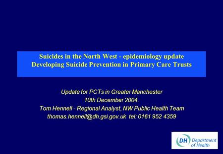 Suicides in the North West - epidemiology update Developing Suicide Prevention in Primary Care Trusts Update for PCTs in Greater Manchester 10th December.