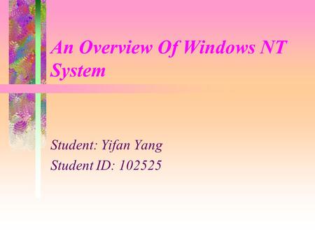 An Overview Of Windows NT System Student: Yifan Yang Student ID: 102525.