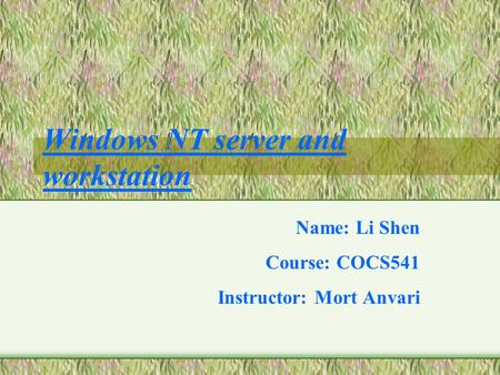 Windows NT server and workstation Name: Li Shen Course: COCS541 Instructor: Mort Anvari.