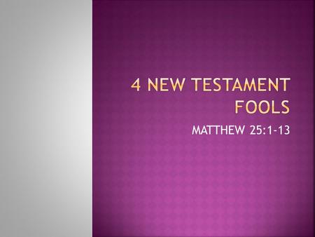 MATTHEW 25:1-13.  April 1 – April Fool’s Day  Some people are gullible for practical jokes and fall for tricks  The root word for fool in the Bible.