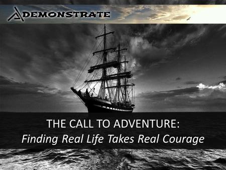 THE CALL TO ADVENTURE: Finding Real Life Takes Real Courage.