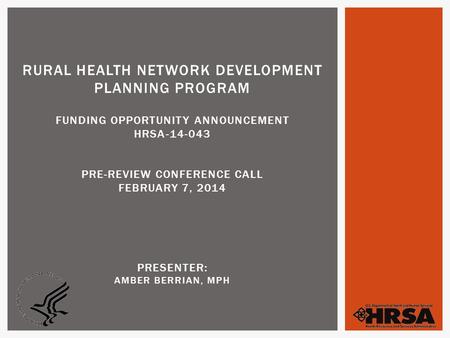 RURAL HEALTH NETWORK DEVELOPMENT PLANNING PROGRAM FUNDING OPPORTUNITY ANNOUNCEMENT HRSA-14-043 PRE-REVIEW CONFERENCE CALL FEBRUARY 7, 2014 PRESENTER: AMBER.