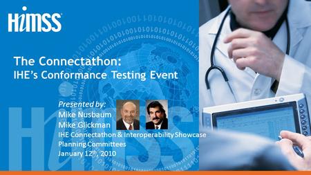 The Connectathon: IHE’s Conformance Testing Event Presented by: Mike Nusbaum Mike Glickman IHE Connectathon & Interoperability Showcase Planning Committees.