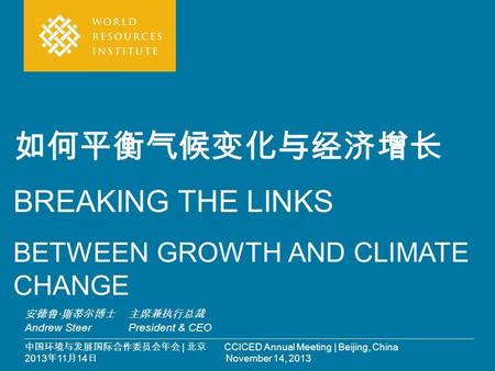 中国环境与发展国际合作委员会年会 | 北京 CCICED Annual Meeting | Beijing, China 2013 年 11 月 14 日 November 14, 2013 如何平衡气候变化与经济增长 BREAKING THE LINKS BETWEEN GROWTH AND CLIMATE.