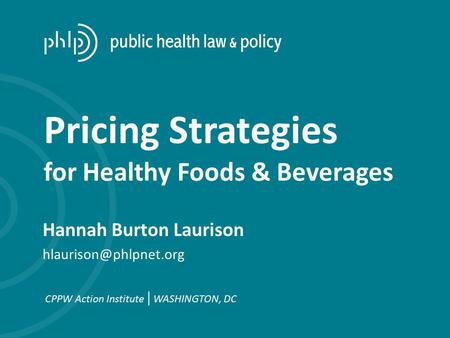 Hannah Burton Laurison CPPW Action Institute | WASHINGTON, DC Pricing Strategies for Healthy Foods & Beverages.
