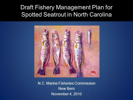 Draft Fishery Management Plan for Spotted Seatrout in North Carolina N.C. Marine Fisheries Commission New Bern November 4, 2010.