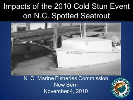 Impacts of the 2010 Cold Stun Event on N.C. Spotted Seatrout N. C. Marine Fisheries Commission New Bern November 4, 2010.