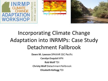 Incorporating Climate Change Adaptation into INRMPs: Case Study Detachment Fallbrook Dawn M. Lawson SPAWAR SSC Pacific Carolyn Enquist NPN Rob Wolf TDI.