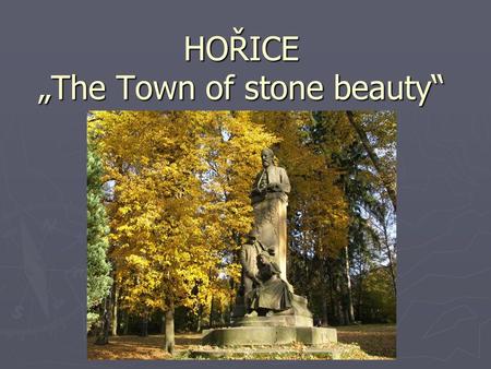 HOŘICE „The Town of stone beauty“. General information   9.025 inhabitants to 1.12.2007   25 km northwest by Hradec Králové   20 km southeastern.