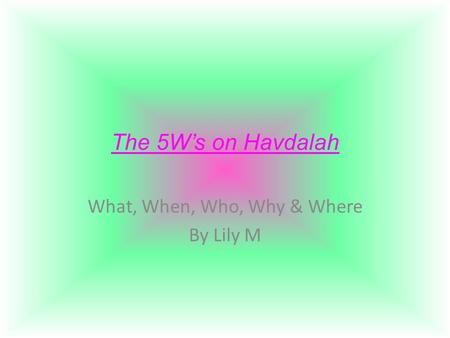 The 5W’s on Havdalah What, When, Who, Why & Where By Lily M.