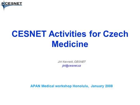 CESNET Activities for Czech Medicine Jiri Navratil, CESNET APAN Medical workshop Honolulu, January 2008.