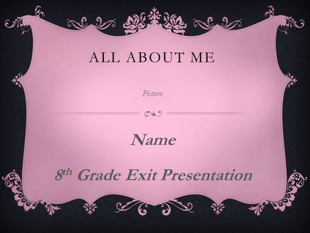 ALL ABOUT ME Picture Name 8 th Grade Exit Presentation.