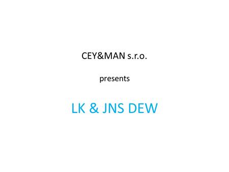 CEY&MAN s.r.o. presents LK & JNS DEW. Overview LK & JNS DEW Company Profile CEY&MAN s.r.o. Needs & Expecations CEY&MAN s.r.o contacts LK & JNS DEW contacts.