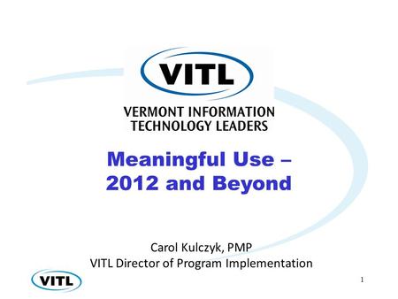 1 Carol Kulczyk, PMP VITL Director of Program Implementation Meaningful Use – 2012 and Beyond.