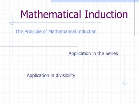 Mathematical Induction The Principle of Mathematical Induction Application in the Series Application in divisibility.