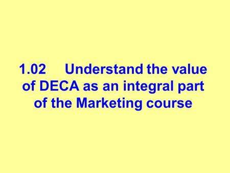1.02Understand the value of DECA as an integral part of the Marketing course.