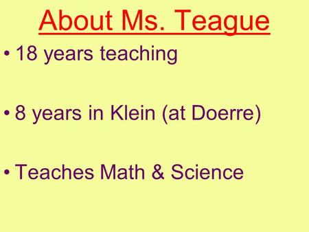 About Ms. Teague 18 years teaching 8 years in Klein (at Doerre) Teaches Math & Science.