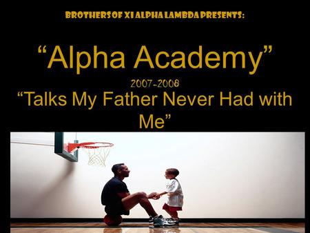 We Back! Brothers of Xi Alpha Lambda Presents: “Alpha Academy” “Talks My Father Never Had with Me” 2007-2008.