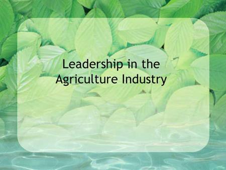 Leadership in the Agriculture Industry. Good Leadership Qualities Integrity –Honesty Courage –Willing to go forward under difficult circumstances Management.