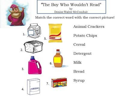 “ The Boy Who Wouldn’t Read” by Denise Walter McConduit Animal Crackers Potato Chips Cereal Detergent Milk Bread Syrup Match the correct word with the.