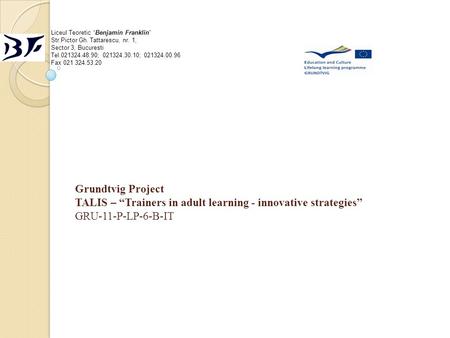 Grundtvig Project TALIS – “Trainers in adult learning - innovative strategies” GRU-11-P-LP-6-B-IT Liceul Teoretic “Benjamin Franklin” Str.Pictor Gh. Tattarescu,