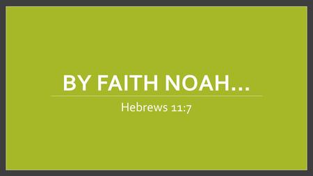 BY FAITH NOAH… Hebrews 11:7. Introduction Noah’s obedient faith is extoled in Hebrews Chapter Eleven and Verse Seven: “By faith Noah, being warned by.