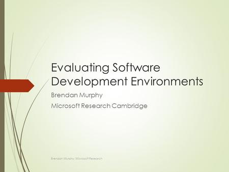 Evaluating Software Development Environments Brendan Murphy Microsoft Research Cambridge Brendan Murphy: Microsoft Research.
