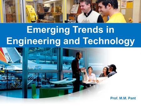 Emerging Trends in Engineering and Technology Prof. M.M. Pant.