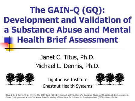 The GAIN-Q (GQ): Development and Validation of a Substance Abuse and Mental Health Brief Assessment Janet C. Titus, Ph.D. Michael L. Dennis, Ph.D. Lighthouse.