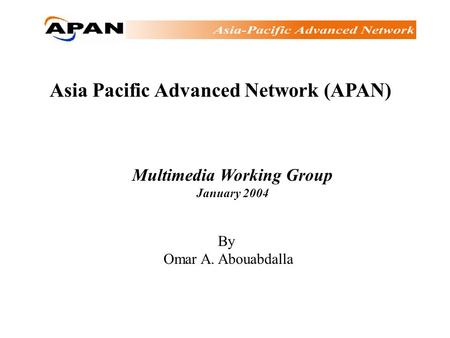 Asia Pacific Advanced Network (APAN) Multimedia Working Group January 2004 By Omar A. Abouabdalla.