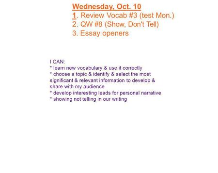 Wednesday, Oct. 10 1. Review Vocab #3 (test Mon.) 2. QW #8 (Show, Don't Tell) 3. Essay openers I CAN: * learn new vocabulary & use it correctly * choose.