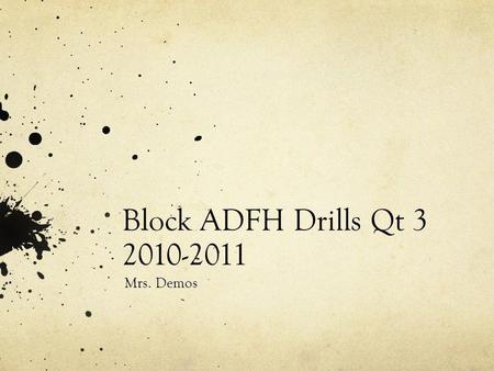 Block ADFH Drills Qt 3 2010-2011 Mrs. Demos. Drill 1 Homework: Bring a children’s book for Service Learning. Due 1/31 Objective: The students will be.