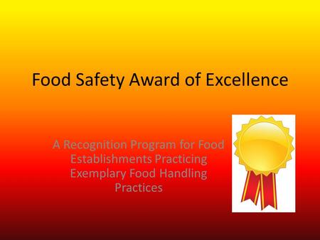 Food Safety Award of Excellence A Recognition Program for Food Establishments Practicing Exemplary Food Handling Practices.