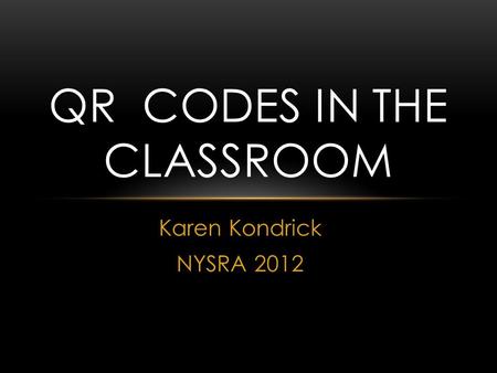 Karen Kondrick NYSRA 2012 QR CODES IN THE CLASSROOM.
