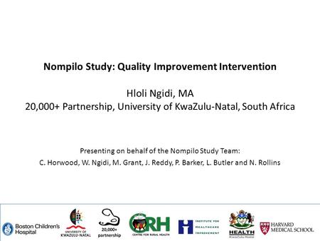 Nompilo Study: Quality Improvement Intervention Hloli Ngidi, MA 20,000+ Partnership, University of KwaZulu-Natal, South Africa Presenting on behalf of.