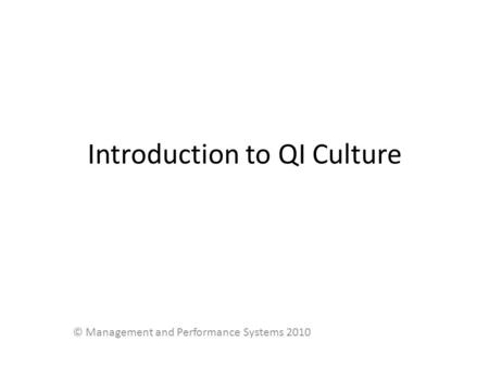 Introduction to QI Culture © Management and Performance Systems 2010.