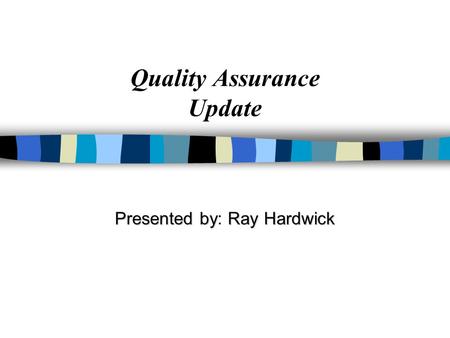 Quality Assurance Update Presented byRay Hardwick Presented by: Ray Hardwick.