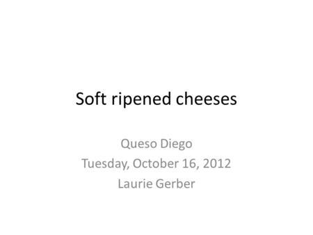 Soft ripened cheeses Queso Diego Tuesday, October 16, 2012 Laurie Gerber.