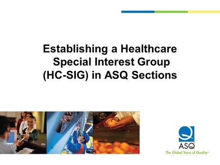 Establishing a Healthcare Special Interest Group (HC-SIG) in ASQ Sections.