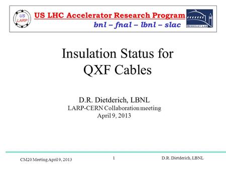 CM20 Meeting April 9, 2013 D.R. Dietderich, LBNL1 Insulation Status for QXF Cables D.R. Dietderich, LBNL LARP-CERN Collaboration meeting April 9, 2013.