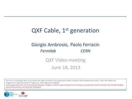 QXF Cable, 1 st generation Giorgio Ambrosio, Paolo Ferracin Fermilab CERN QXF Video-meeting June 18, 2013 The HiLumi LHC Design Study is included in the.