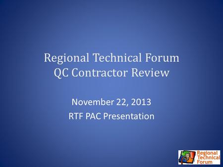 Regional Technical Forum QC Contractor Review November 22, 2013 RTF PAC Presentation.