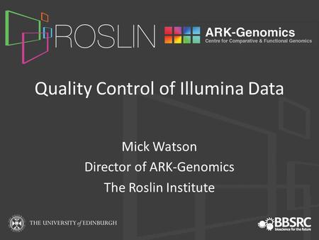 Quality Control of Illumina Data Mick Watson Director of ARK-Genomics The Roslin Institute.
