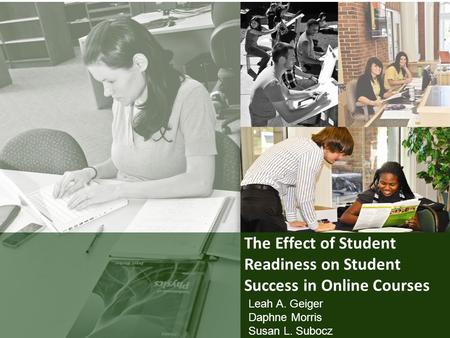 The Effect of Student Readiness on Student Success in Online Courses Leah A. Geiger Daphne Morris Susan L. Subocz.