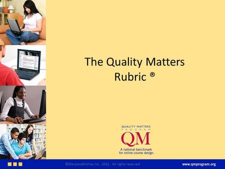 The Quality Matters Rubric ® ©MarylandOnline, Inc. 2012. All rights reserved.