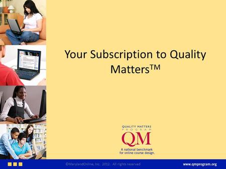 Your Subscription to Quality Matters TM ©MarylandOnline, Inc. 2012. All rights reserved.