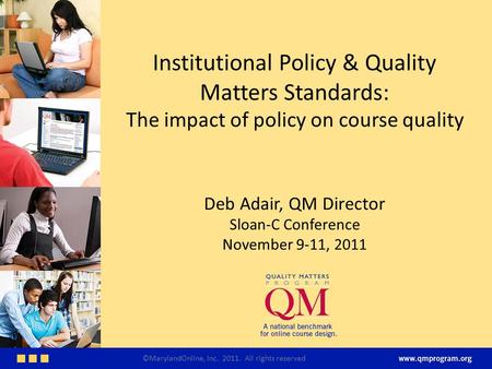 Institutional Policy & Quality Matters Standards: The impact of policy on course quality Deb Adair, QM Director Sloan-C Conference November 9-11, 2011.